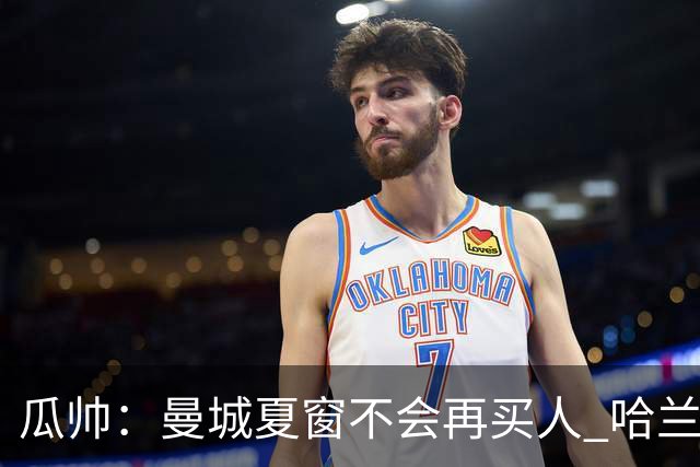 瓜帅：曼城夏窗不会再买人 哈兰德替补已在阵中